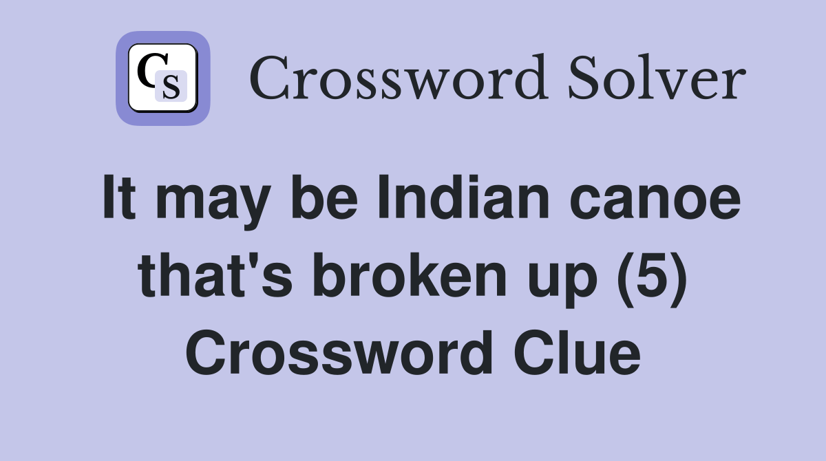 It may be Indian canoe that's broken up (5) Crossword Clue Answers